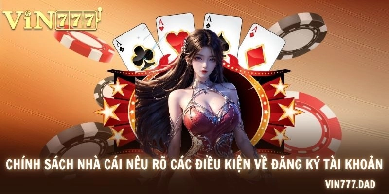Chính sách nhà cái nêu rõ các điều kiện về đăng ký tài khoản