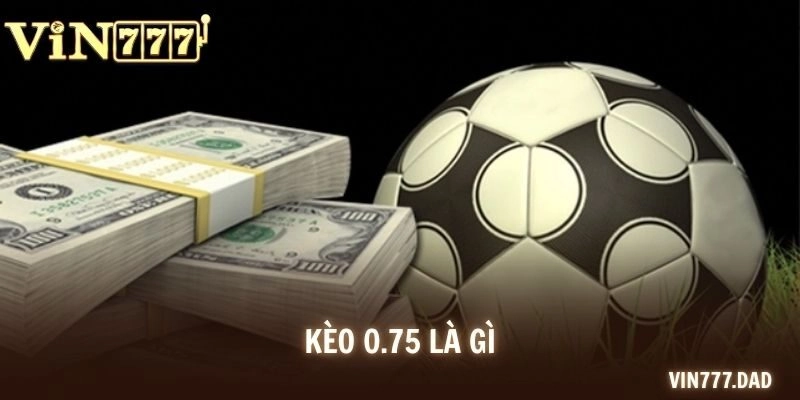 Kèo 0.75 Là Gì? Cách Đọc Chuẩn Và Kinh Nghiệm Chơi  Bất Bại