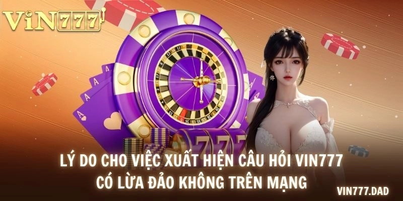 Lý do cho việc xuất hiện câu hỏi VIN777 có lừa đảo không trên mạng